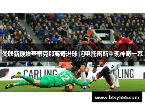 曼联新援埃基蒂克那离奇进球 闪电托雷斯重现神奇一幕